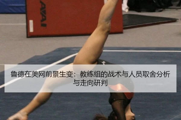 鲁德在美网前景生变：教练组的战术与人员取舍分析与走向研判